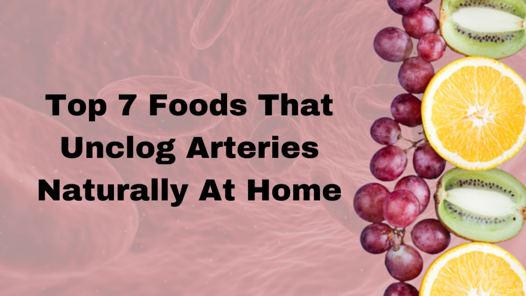 Top 7 Foods That Unclog Arteries Naturally At Home, top 7 foods that unclog arteries naturally